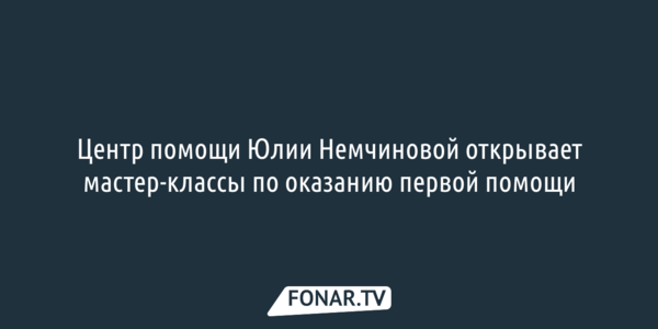 Центр помощи Юлии Немчиновой открывает мастер-классы по оказанию первой помощи