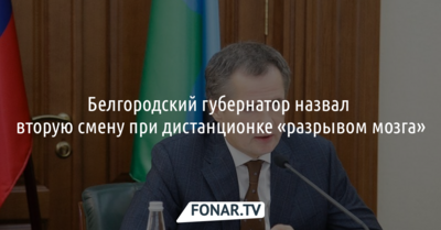 Белгородский губернатор назвал вторую смену при дистанционке «разрывом мозга»