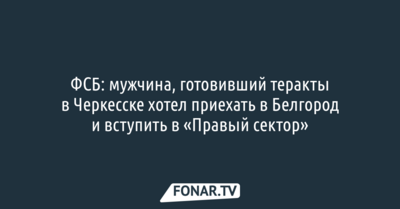 ФСБ: мужчина, готовивший теракты в Черкесске хотел приехать в Белгород и вступить в «Правый сектор»