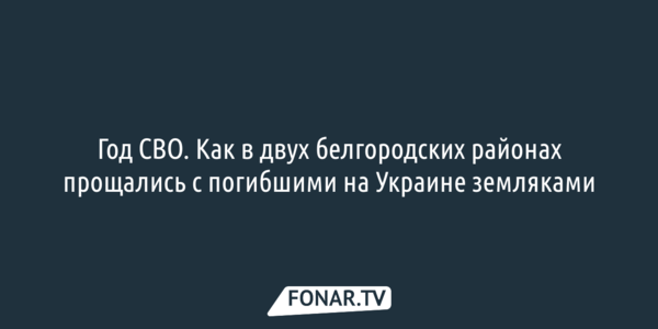Год СВО. Как в двух белгородских районах прощались с погибшими на Украине земляками