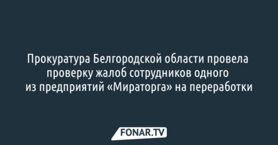 Белгородская прокуратура завершила проверку после жалоб сотрудников одного из предприятий «Мираторга»