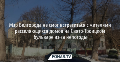 Мэр Белгорода не смог встретиться с жителями расселяющихся домов в центре города из-за непогоды