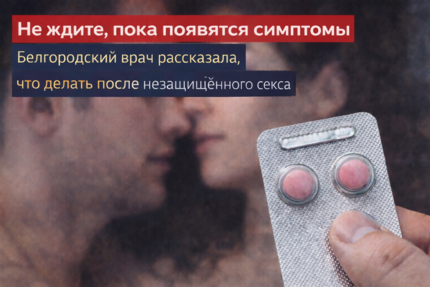 ​«Не ждите, пока появятся симптомы». Белгородский врач рассказала, что делать после незащищённого секса