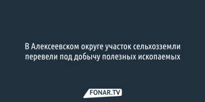 В Алексеевском округе участок земель перевели под добычу полезных ископаемых