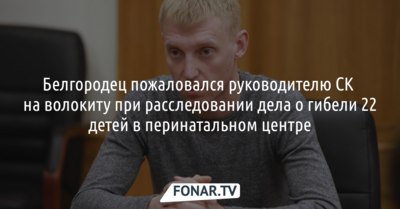 ​Белгородец пожаловался руководителю СК на волокиту при расследовании дела о гибели 22 детей
