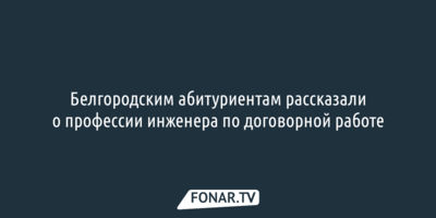 Белгородским абитуриентам рассказали о профессии инженера по договорной работе
