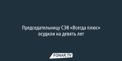 В Белгороде вынесли приговор председателю общества СЭВ «Всегда плюс»