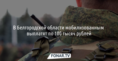 В Белгородской области мобилизованным выплатят по 100 тысяч рублей