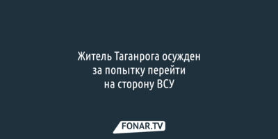 Житель Таганрога осужден за попытку перейти на сторону ВСУ