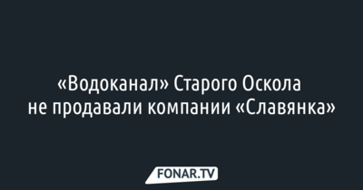 В администрации Старого Оскола опровергли информацию о продаже «Водоканала» компании «Славянка» 