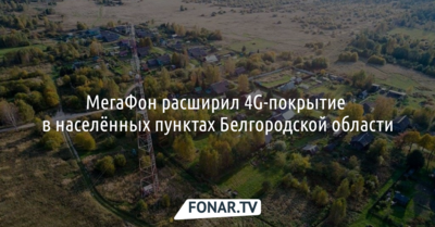 МегаФон расширил 4G-покрытие в населённых пунктах Белгородской области