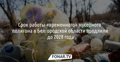 Срок работы «временного» мусорного полигона в Белгородской области продлили