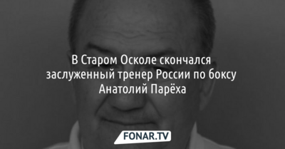 В Старом Осколе скончался заслуженный тренер России по боксу Анатолий Парёха