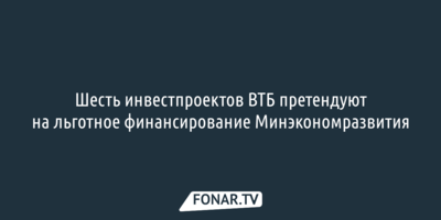 Шесть инвестпроектов ВТБ претендуют на льготное финансирование Минэкономразвития