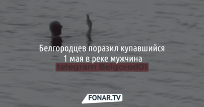 Белгородцев поразил купавшийся 1 мая в реке мужчина