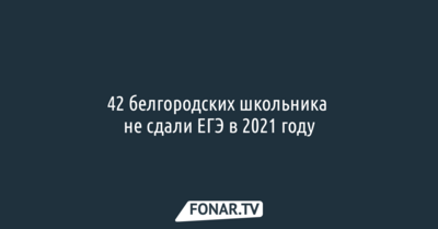 42 белгородских школьника не сдали ЕГЭ в 2021 году