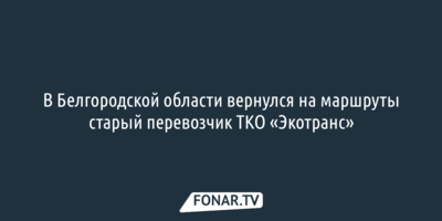 В Белгородской области вернулся на маршруты старый перевозчик ТКО «Экотранс»