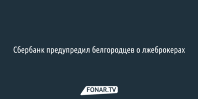 Сбербанк предупредил белгородцев о лжеброкерах