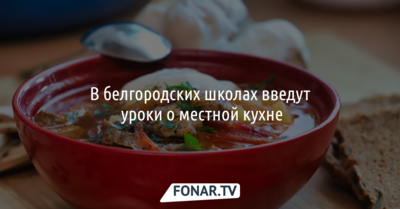 В белгородских школах введут уроки о местной кухне