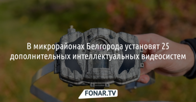 В микрорайонах Белгорода установят 25 дополнительных интеллектуальных видеосистем