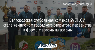 Белгородская футбольная команда SVETLOV стала чемпионом городского открытого первенства в формате восемь на восемь