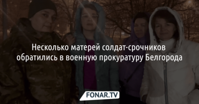 Несколько матерей солдат-срочников обратились в военную прокуратуру Белгорода