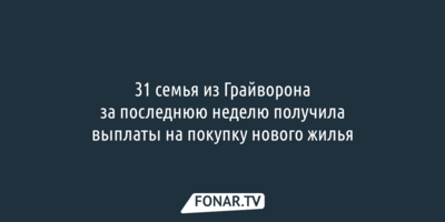 31 семья из Грайворона за последнюю неделю получила выплаты на покупку нового жилья