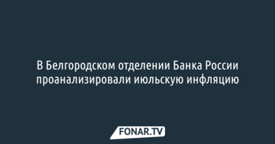 В белгородском отделении Банка России проанализировали июльскую инфляцию
