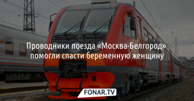 Проводники поезда «Москва-Белгород» помогли спасти беременную женщину
