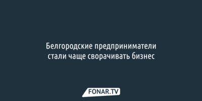 Белгородские предприниматели стали чаще сворачивать бизнес