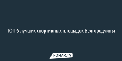 ТОП-5 лучших спортивных площадок Белгородчины