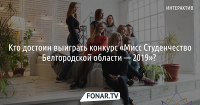 Кто должен стать «Мисс Студенчество Белгородской области-2019»? [голосование]