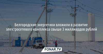 Белгородские энергетики вложили в развитие электросетевого комплекса свыше 3 миллиардов рублей