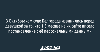 В Октябрьском суде Белгорода извинились за то, что полтора месяца распространяли персональные данные девушки у себя на сайте
