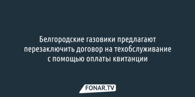 Белгородские газовики предлагают перезаключить договор на техобслуживание, оплатив квитанцию