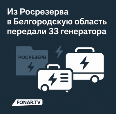 Из ​Росрезерва в Белгородскую область передали 33 генератора