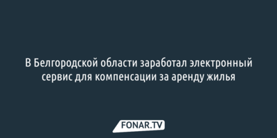 В Белгородской области заработал электронный сервис для компенсации за аренду жилья