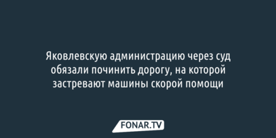 Яковлевскую администрацию через суд обязали починить дорогу, на которой застревают машины скорой помощи