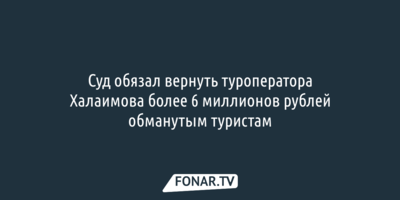 Суд обязал туроператора Халаимова вернуть более 6 миллионов рублей обманутым туристам