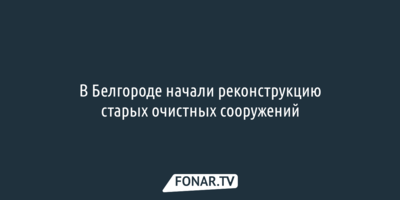 В Белгороде начали реконструкцию старых очистных сооружений