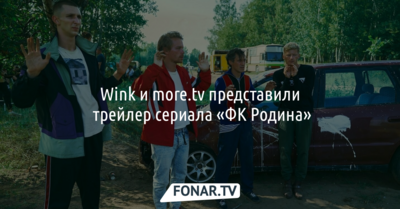 Wink и more.tv представили трейлер сериала «ФК Родина» [erid:LdtCKQgnS]