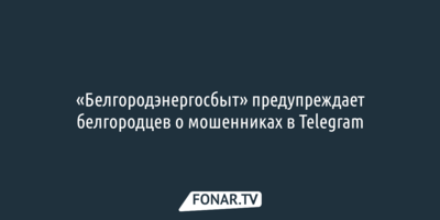 «Белгородэнергосбыт» предупреждает белгородцев о мошенниках в Telegram