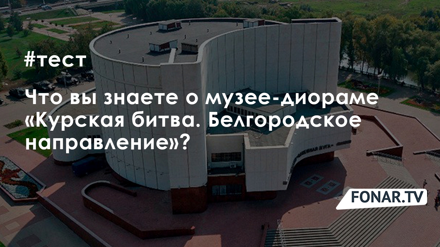 Тест «Что вы знаете о Белгородском музее-диораме»? — FONAR.TV