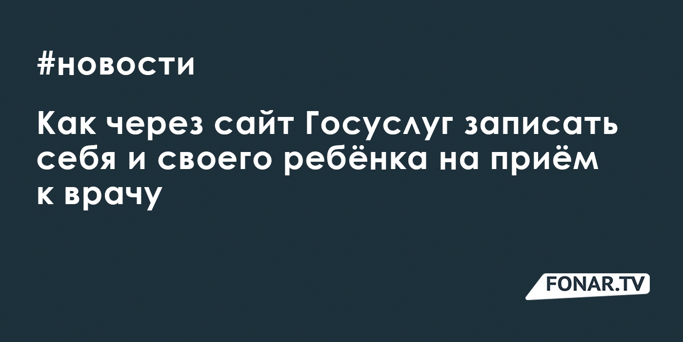 Как через сайт «Госуслуги» записать себя и своего ребёнка на приём к врачу  — FONAR.TV