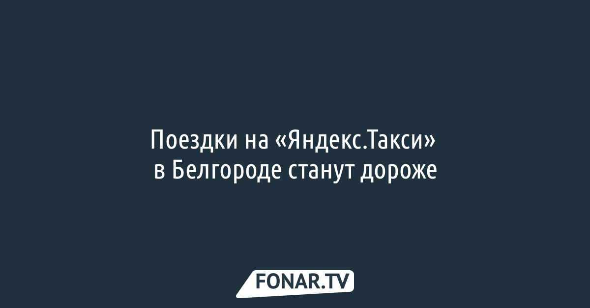 Поездки на «Яндекс.Такси» в Белгороде станут дороже — FONAR.TV