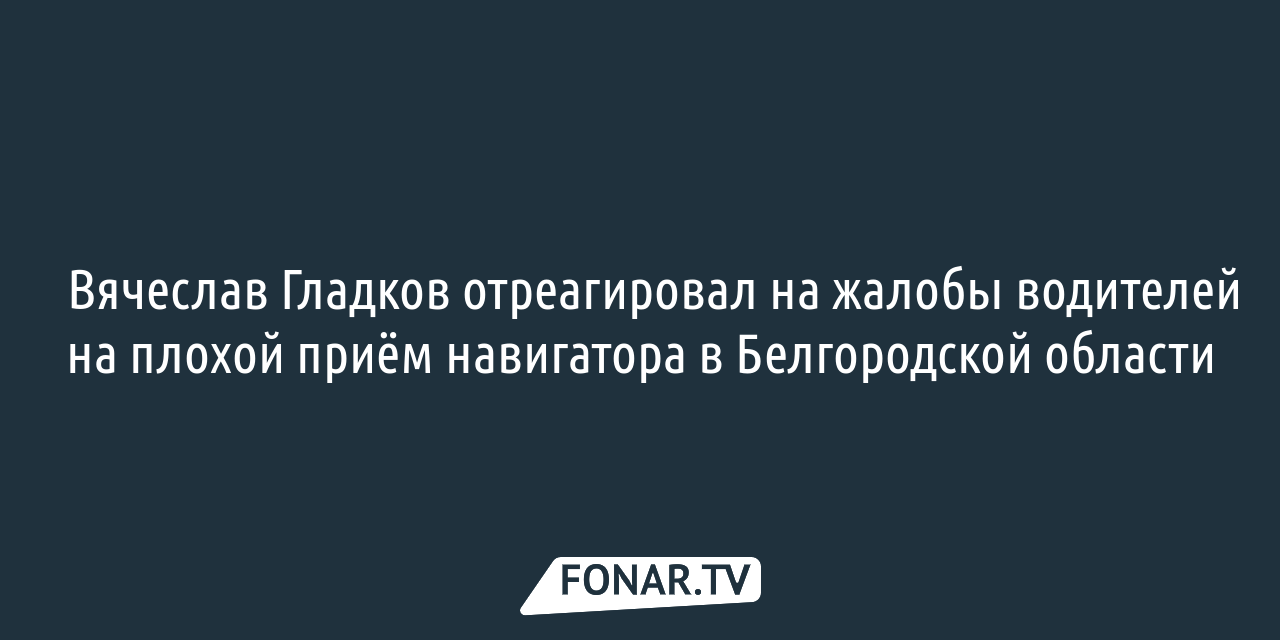 Вячеслав Гладков отреагировал на жалобы водителей на плохой приём  навигатора в Белгородской области — FONAR.TV