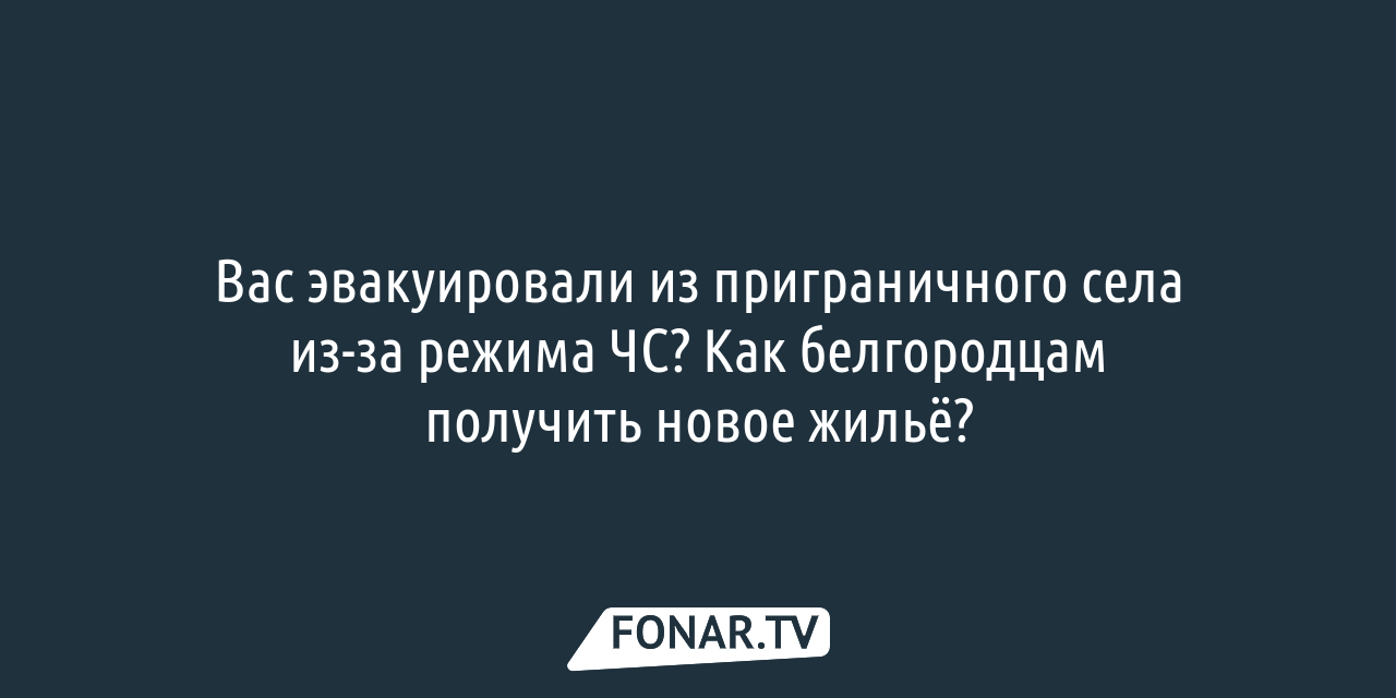 Как белгородцам получить новое жильё, если их эвакуировали из приграничного  села из-за режима ЧС — FONAR.TV