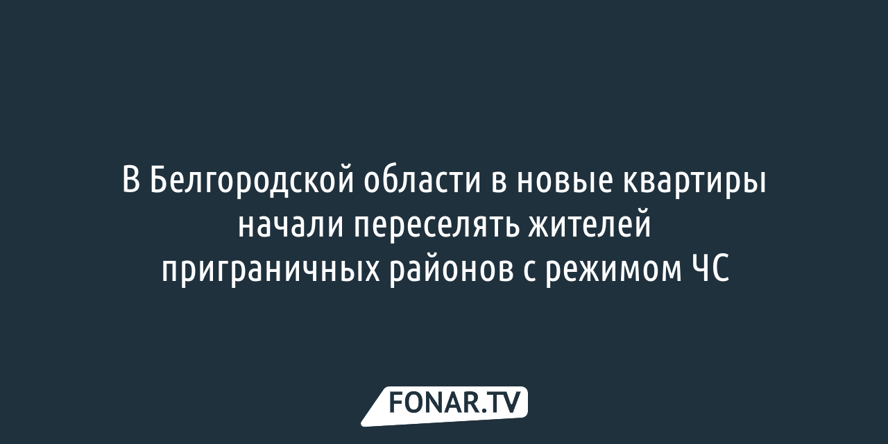 В новые квартиры начали переселять белгородцев из приграничных районов с  режимом ЧС — FONAR.TV