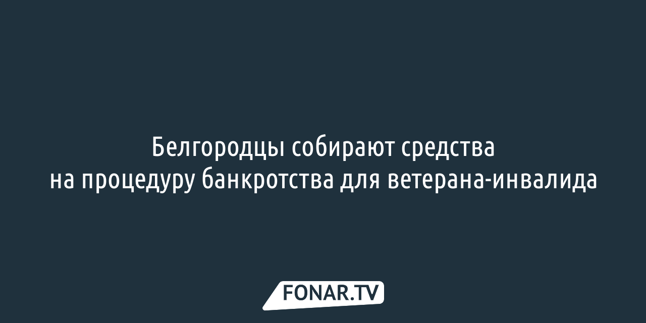 Белгородцы могут помочь ветерану-инвалиду оформить банкротство — FONAR.TV