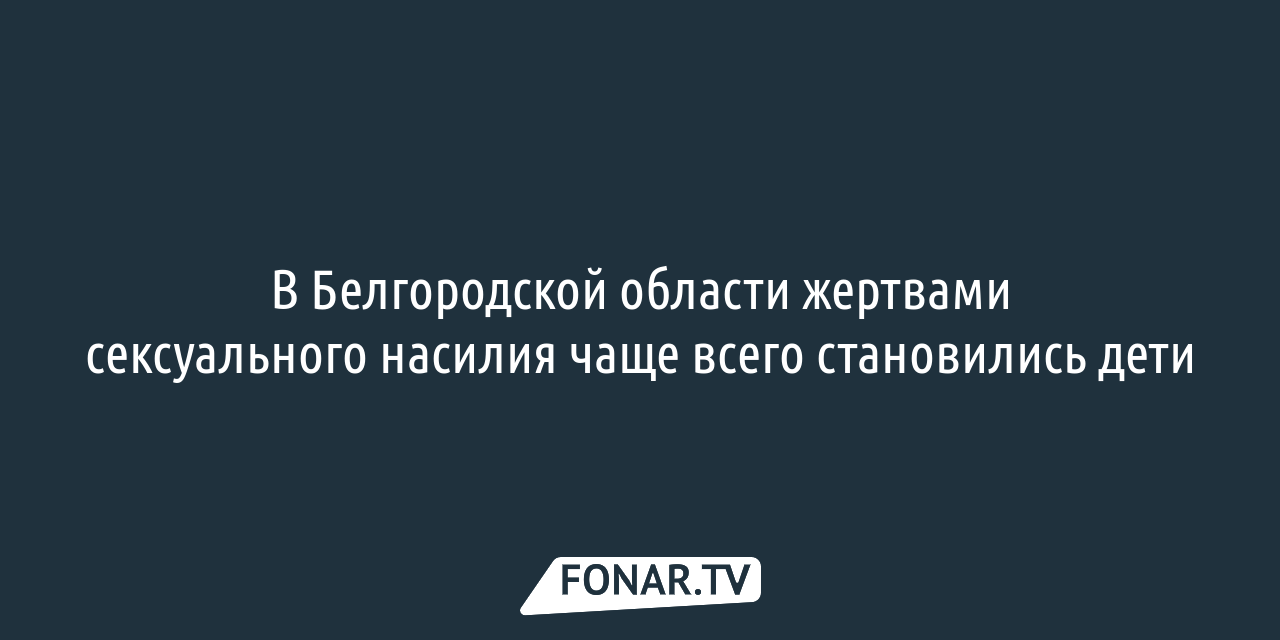 В Белгородской области жертвами сексуального насилия чаще всего становились  дети — FONAR.TV